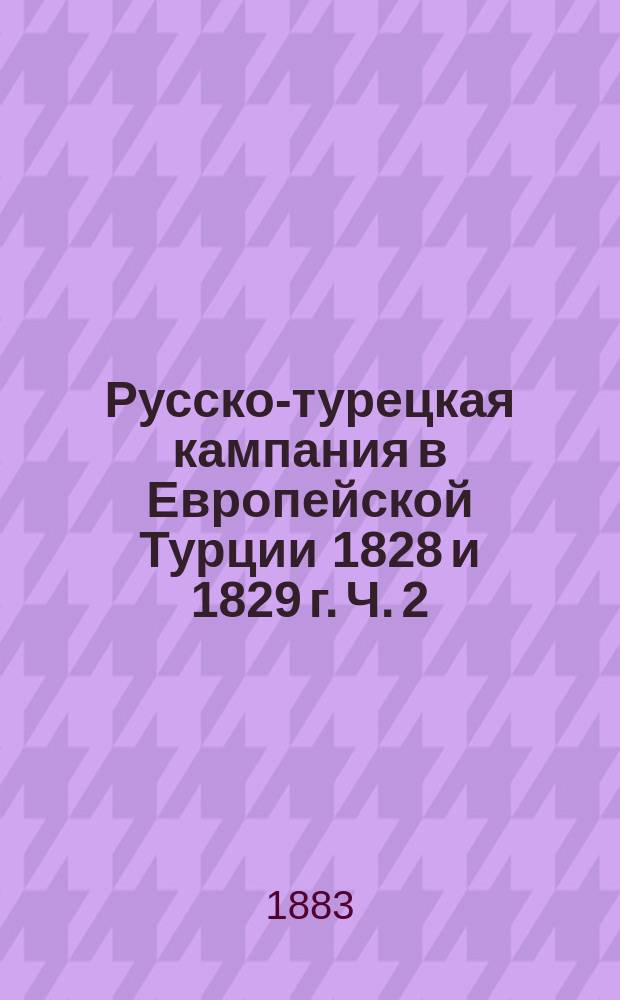 Русско-турецкая кампания в Европейской Турции 1828 и 1829 г. Ч. 2 : [Кампания 1829]