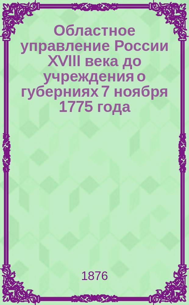 Областное управление России XVIII века до учреждения о губерниях 7 ноября 1775 года : Ист.-юрид. исслед. П. Мрочек-Дроздовского. Ч. 1-. Ч. 1 : Областное управление эпохи первого учреждения губерний. (1708-1719 г.)