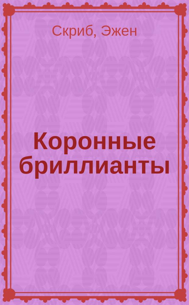 Коронные бриллианты : Комич. опера в 3 актах
