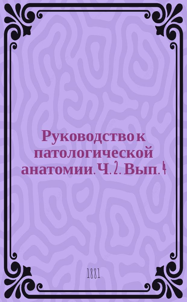 Руководство к патологической анатомии. Ч. 2. Вып. 4