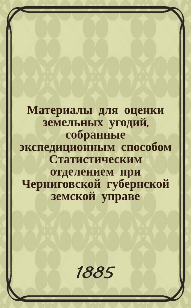 Материалы для оценки земельных угодий, собранные экспедиционным способом Статистическим отделением при Черниговской губернской земской управе : Т. 1-. Т. 14 : Городницкий уезд