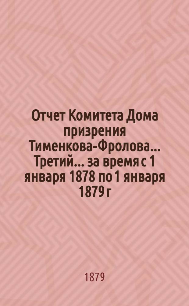 Отчет Комитета Дома призрения Тименкова-Фролова... Третий... за время с 1 января 1878 по 1 января 1879 г.