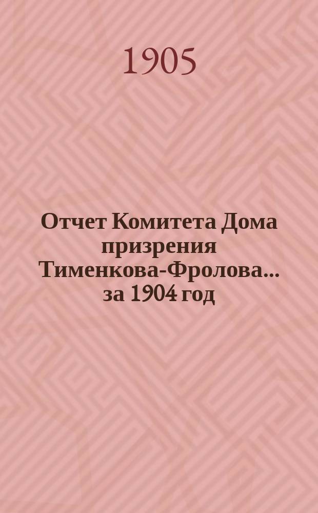 Отчет Комитета Дома призрения Тименкова-Фролова... ... за 1904 год