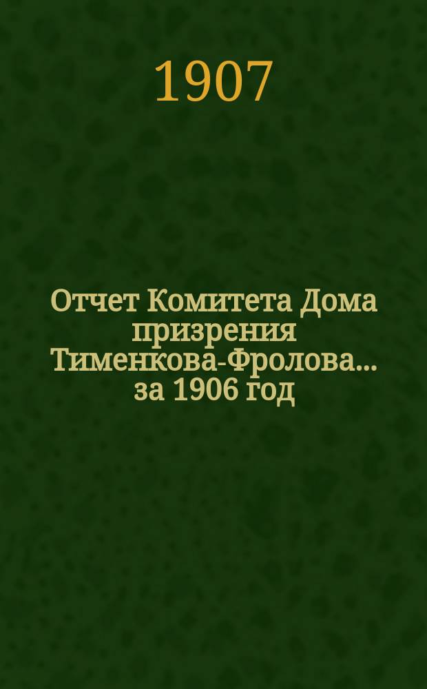 Отчет Комитета Дома призрения Тименкова-Фролова... ... за 1906 год