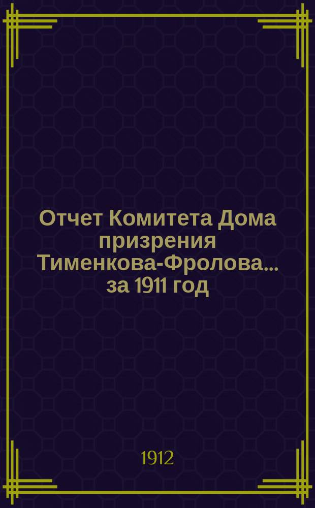Отчет Комитета Дома призрения Тименкова-Фролова... ... за 1911 год