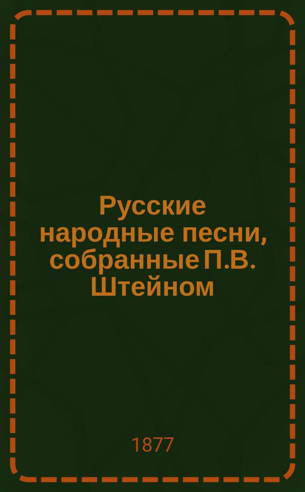 Русские народные песни, собранные П.В. Штейном (!) : Песни былевые