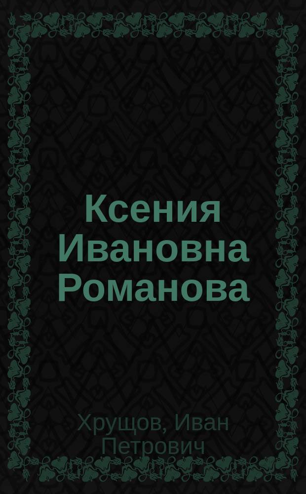 Ксения Ивановна Романова : (Великая старица-инокиня Марфа)