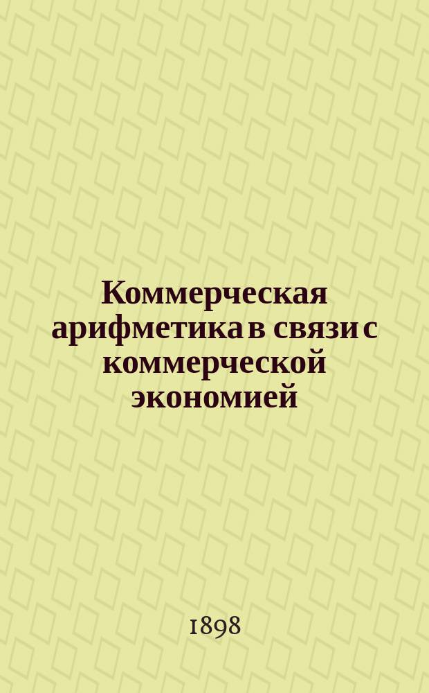 Коммерческая арифметика в связи с коммерческой экономией : Курс реальных училищ