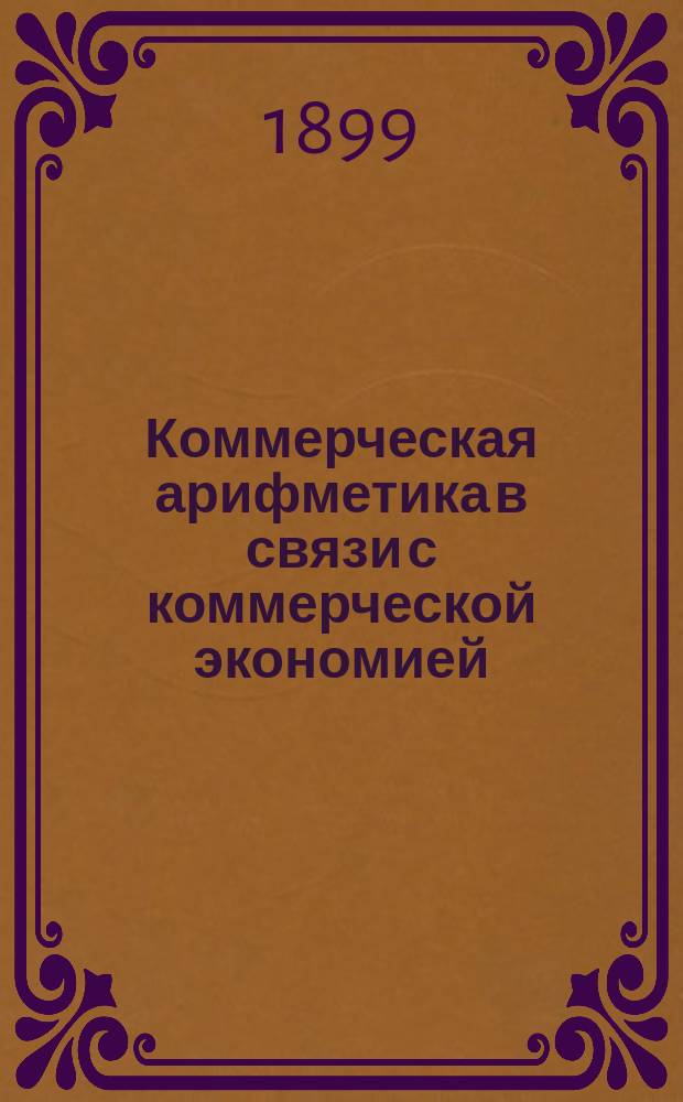 Коммерческая арифметика в связи с коммерческой экономией : Курс реальных училищ