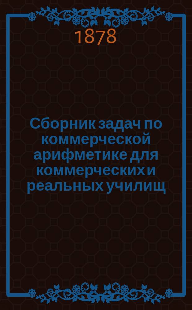 Сборник задач по коммерческой арифметике для коммерческих и реальных училищ : Сост. по прогр. М-ва нар. прос. Н. Васильев-Яковлев. Вып. 1-2