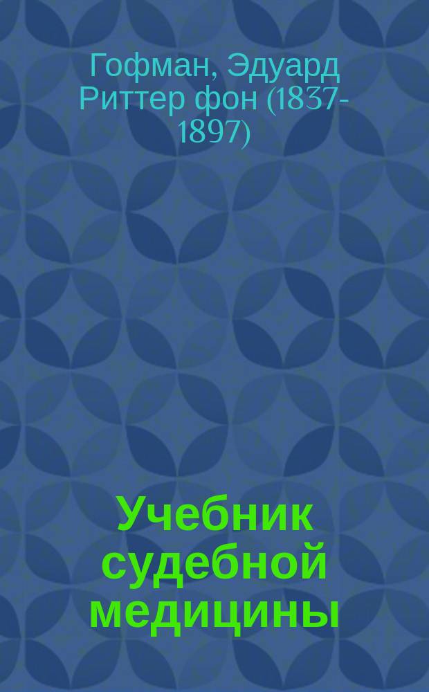 Учебник судебной медицины : Пер. с 5-го нем. изд.: Lehrbuch der gerichtlichen Medicin von Dr. E. v. Hofmann