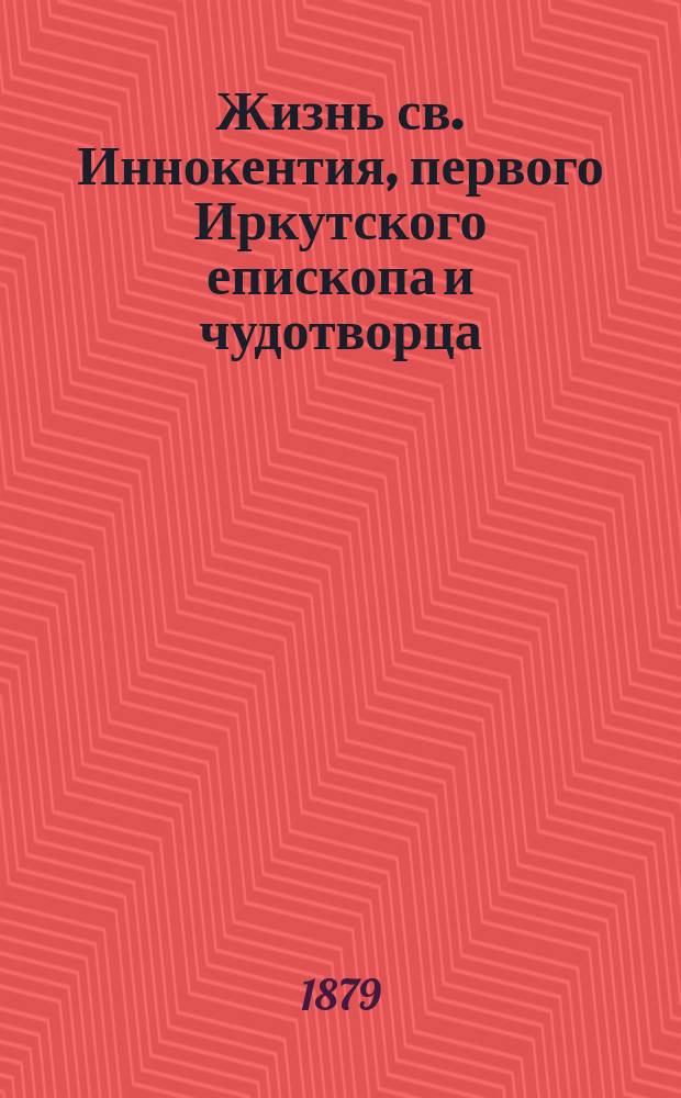 Жизнь св. Иннокентия, первого Иркутского епископа и чудотворца