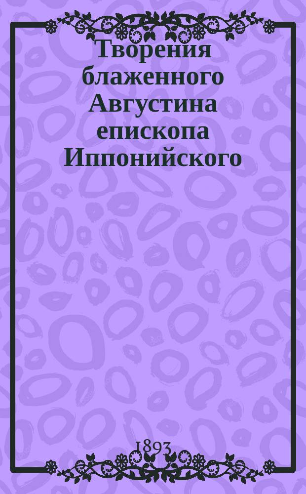Творения блаженного Августина епископа Иппонийского : Ч. 1-11. Ч. 7 : Об истинной религии ; О книге Бытия, буквально ; О книге Бытия, буквально