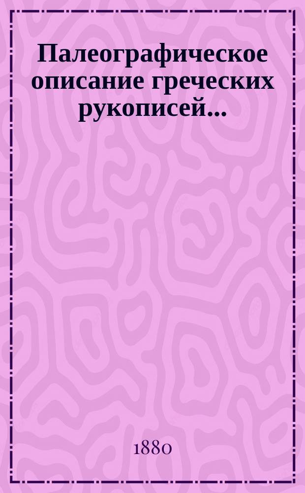 Палеографическое описание греческих рукописей.. : Тр. архим. Амфилохия. Т. 1-4. Т. 2 : ... XI и XII в. определенных лет