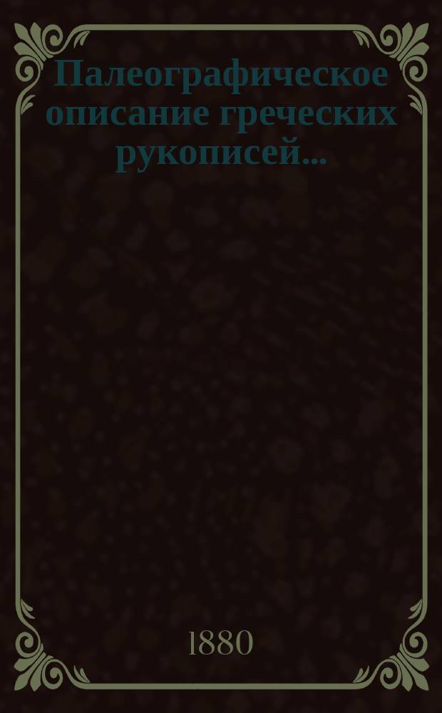 Палеографическое описание греческих рукописей.. : Тр. архим. Амфилохия. Т. 1-4. Т. 3 : ... XIII и XIV в. определенных лет