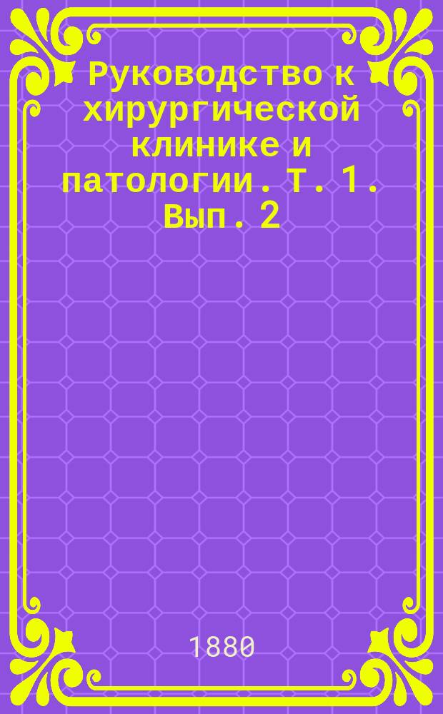 Руководство к хирургической клинике и патологии. Т. 1. Вып. 2 : [Болезни различных тканей и систем тела]