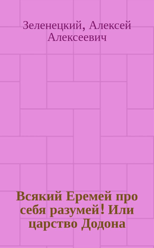 Всякий Еремей про себя разумей! Или царство Додона : Сказка в стихах Фомы Чудака