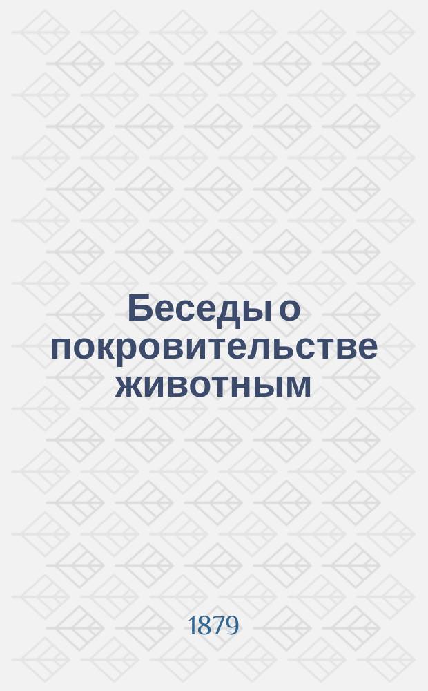 Беседы о покровительстве животным : (Для взрослых) : Извлечение из журн.: "The animal world", "Our dumb animals", "The animal kingdom", "Our animal friends" и др