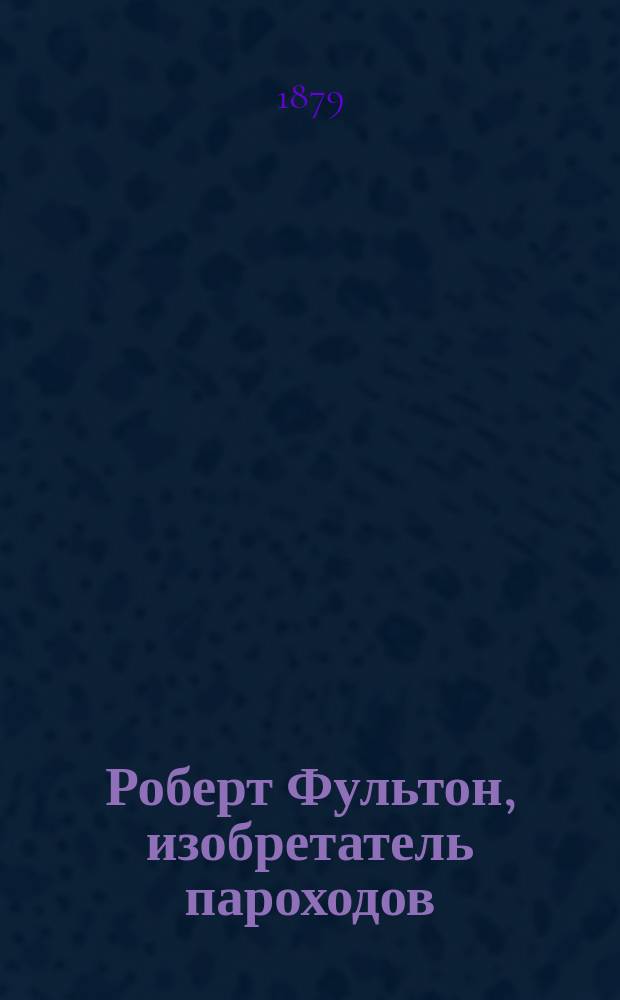 Роберт Фультон, изобретатель пароходов