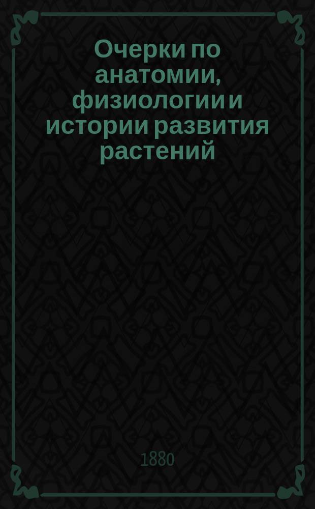 Очерки по анатомии, физиологии и истории развития растений : Объясн. текст к "Anatomisch-physiologischer Atlas der Botanik"