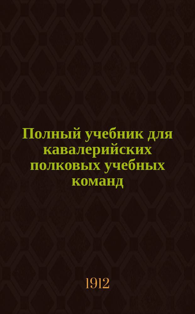 Полный учебник для кавалерийских полковых учебных команд