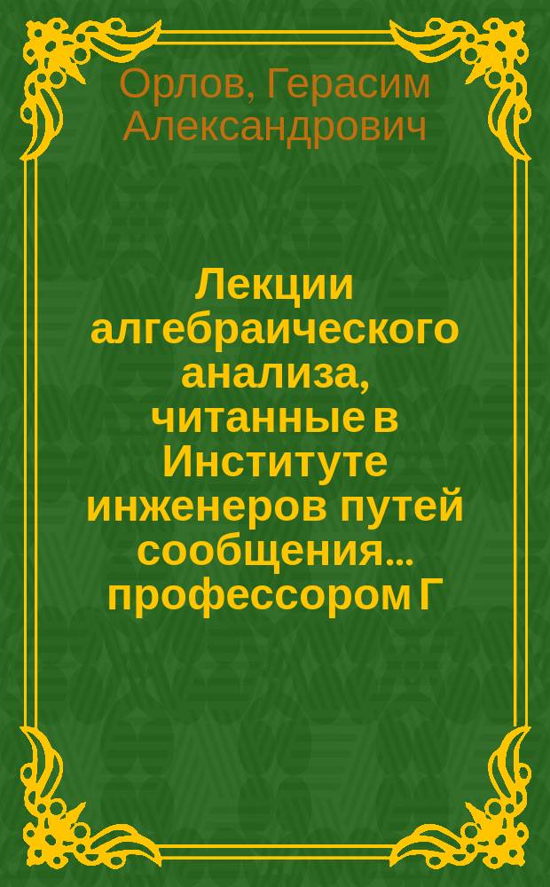 Лекции алгебраического анализа, читанные в Институте инженеров путей сообщения ... профессором Г.А. Орловым : 1879/80 г