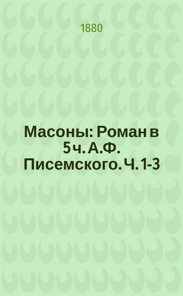 Масоны : Роман в 5 ч. А.Ф. Писемского. Ч. 1-3