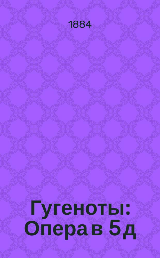 Гугеноты : Опера в 5 д