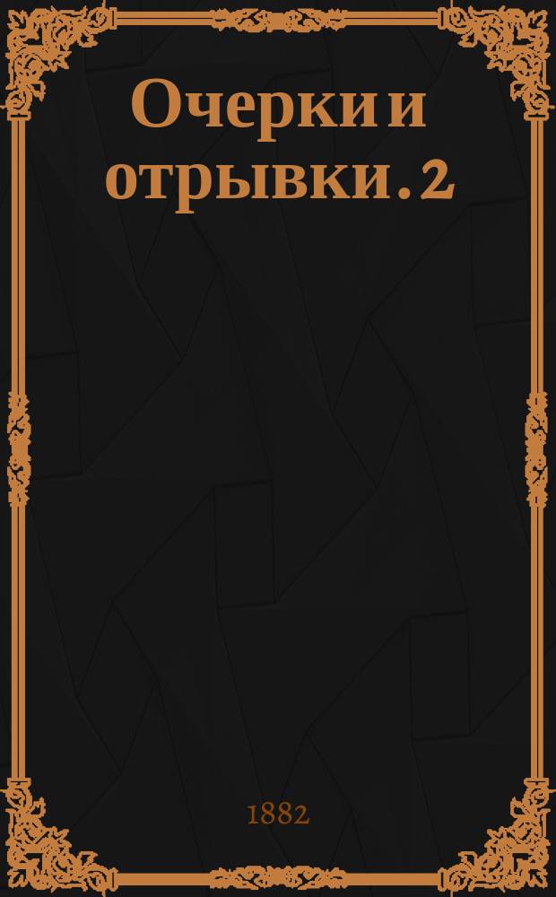 Очерки и отрывки. 2 : Несколько летних дней ; В дороге ; Разговор ; Доброе дело ; Из связки писем, брошенной в огонь ; Сцены: 1. Утренний визит. 2. У жениха и у невесты. 3. Для детского театра