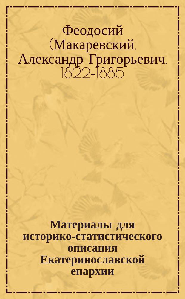 Материалы для историко-статистического описания Екатеринославской епархии : Церкви и приходы прошедшего XVIII столетия. Вып. 1-