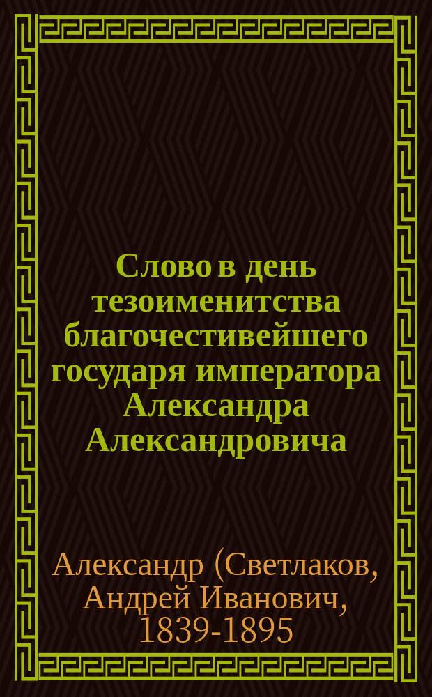 Слово в день тезоименитства благочестивейшего государя императора Александра Александровича (30 авг.)