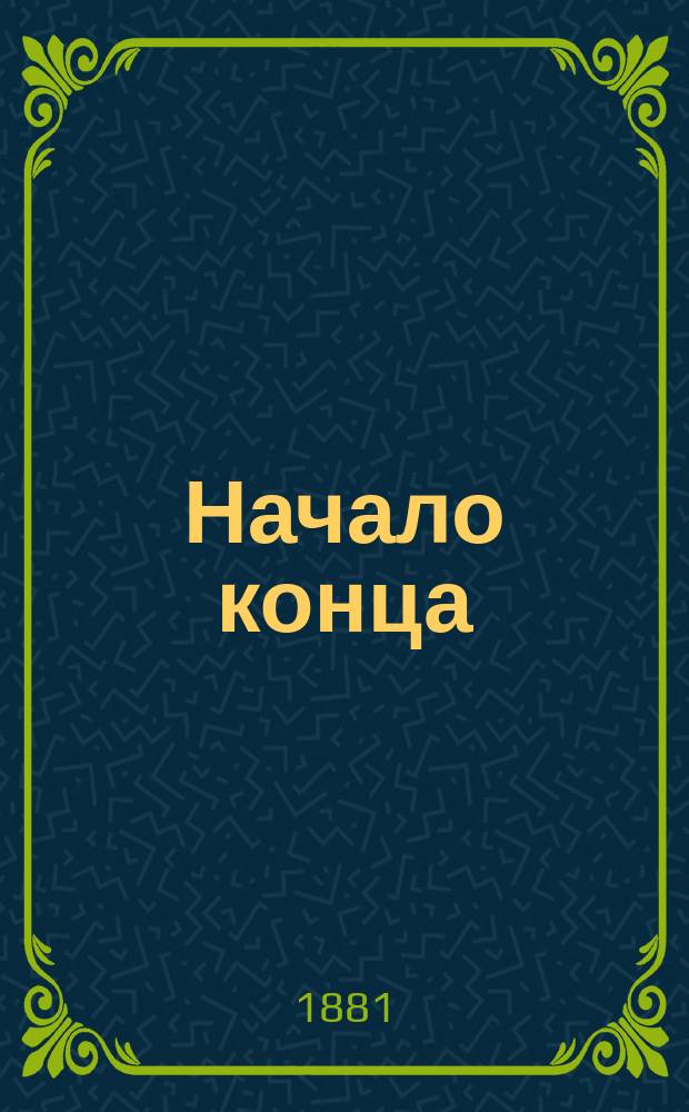 Начало конца : Крит. момент в жизни народа и соц.-рев. партии : (Посвящается социалистам-народникам)
