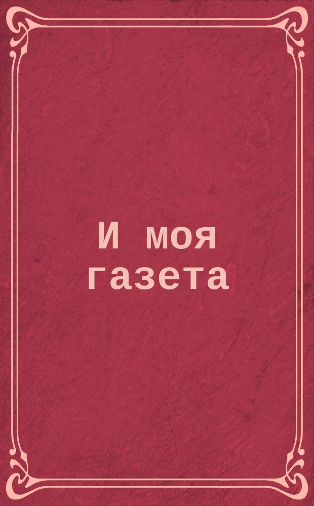 И моя газета : Юморист. изд. для чтения, а не для обертки и др. надобностей Газ. без всякой политики, но зато со многими др. достоинствами, как-то: лирико-хоз., социально-драм., лит.-экон. и проч. и проч. Вып. 1-2. Вып. 2 (и последний в своем роде)