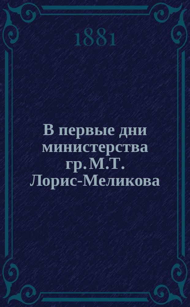 В первые дни министерства гр. М.Т. Лорис-Меликова : Записка о полит. состоянии России весной 1880 г