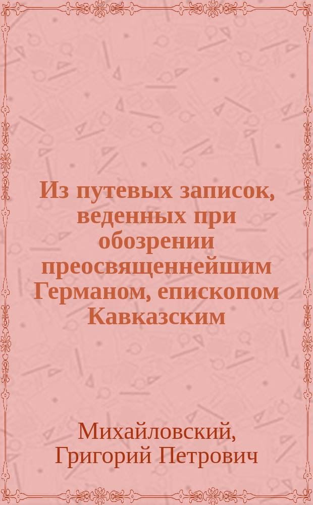 Из путевых записок, веденных при обозрении преосвященнейшим Германом, епископом Кавказским, церквей Ставропольской губернии в мае 1875 г.