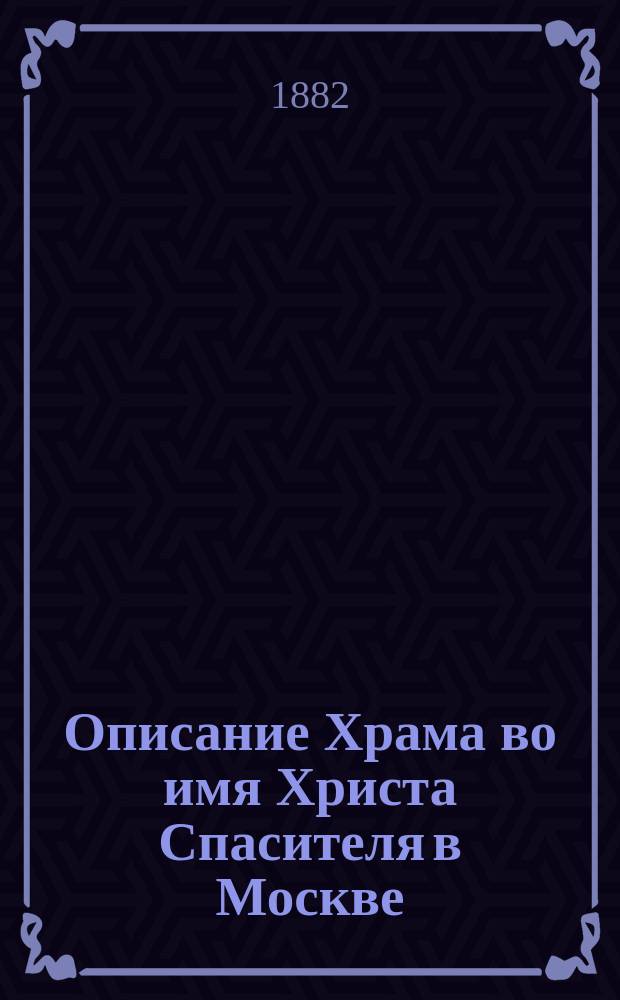Описание Храма во имя Христа Спасителя в Москве : Путеводитель для посещающих в настоящее время храм Христа Спасителя