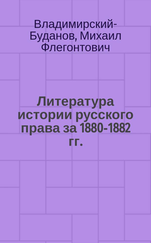 Литература истории русского права за 1880-1882 гг.