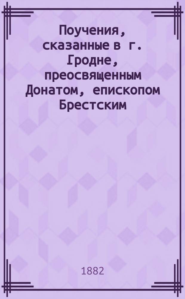 Поучения, сказанные в г. Гродне, преосвященным Донатом, епископом Брестским : Вып. 1-4. Вып. 1 : По поводу послания Святейшего синода чадам святой, соборной и апостольской церкви российской, пастырам и пасомым 5-го апреля 1881 г.
