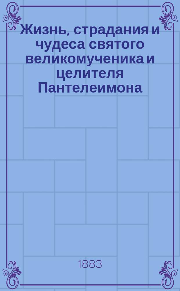 Жизнь, страдания и чудеса святого великомученика и целителя Пантелеимона