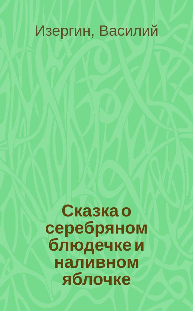 Сказка о серебряном блюдечке и наливном яблочке : (Содерж. из нар. сказок)