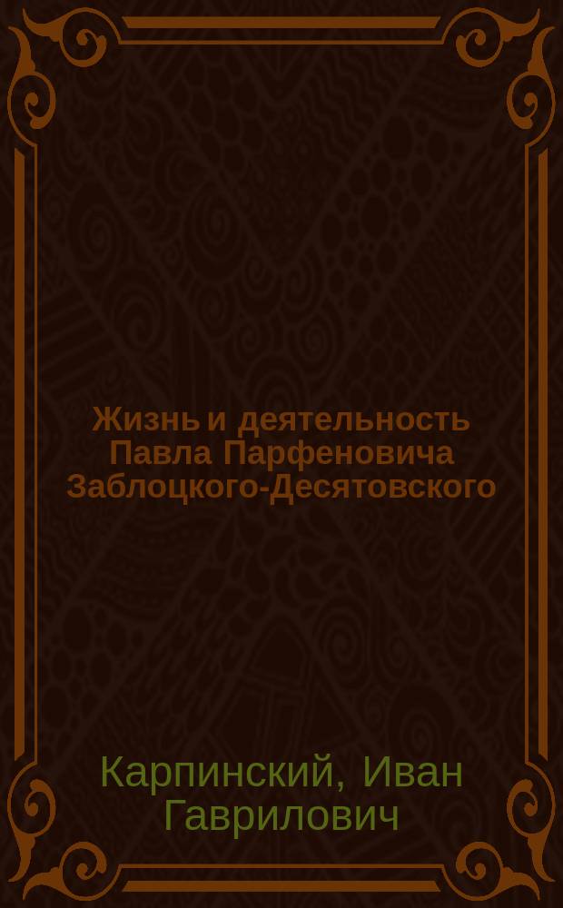 Жизнь и деятельность Павла Парфеновича Заблоцкого-Десятовского