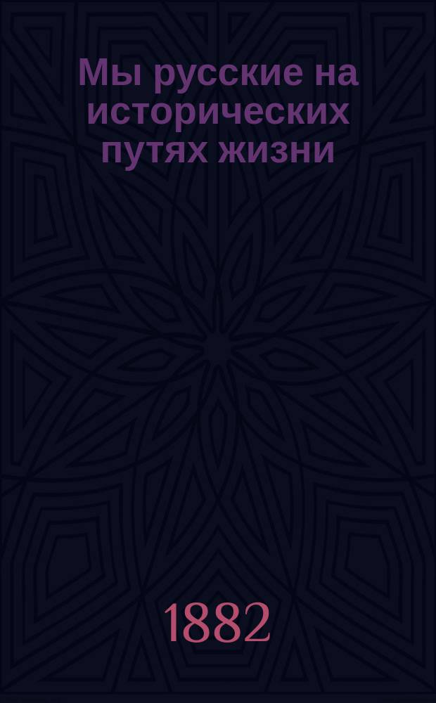 Мы русские на исторических путях жизни : В стихах нравств.-сатир. содержания : Из дневника А. Многогрешного