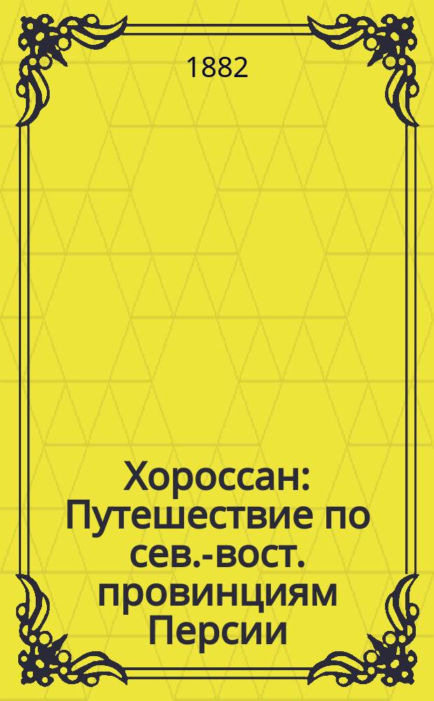 Хороссан : Путешествие по сев.-вост. провинциям Персии