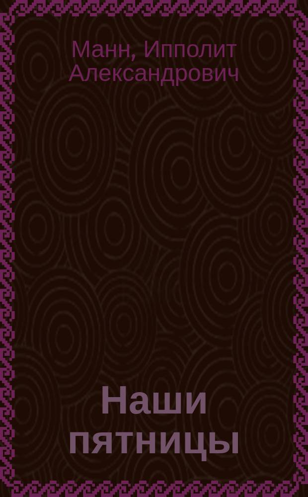 Наши пятницы : Комедия-шутка в 3 д