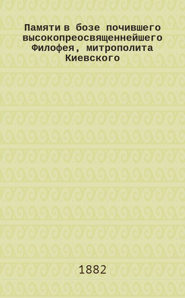 Памяти в бозе почившего высокопреосвященнейшего Филофея, митрополита Киевского ([ум.] 29 января 1882)