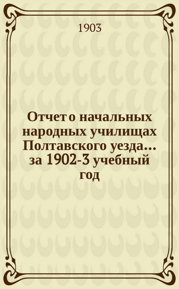 Отчет о начальных народных училищах Полтавского уезда... ... за 1902-3 учебный год