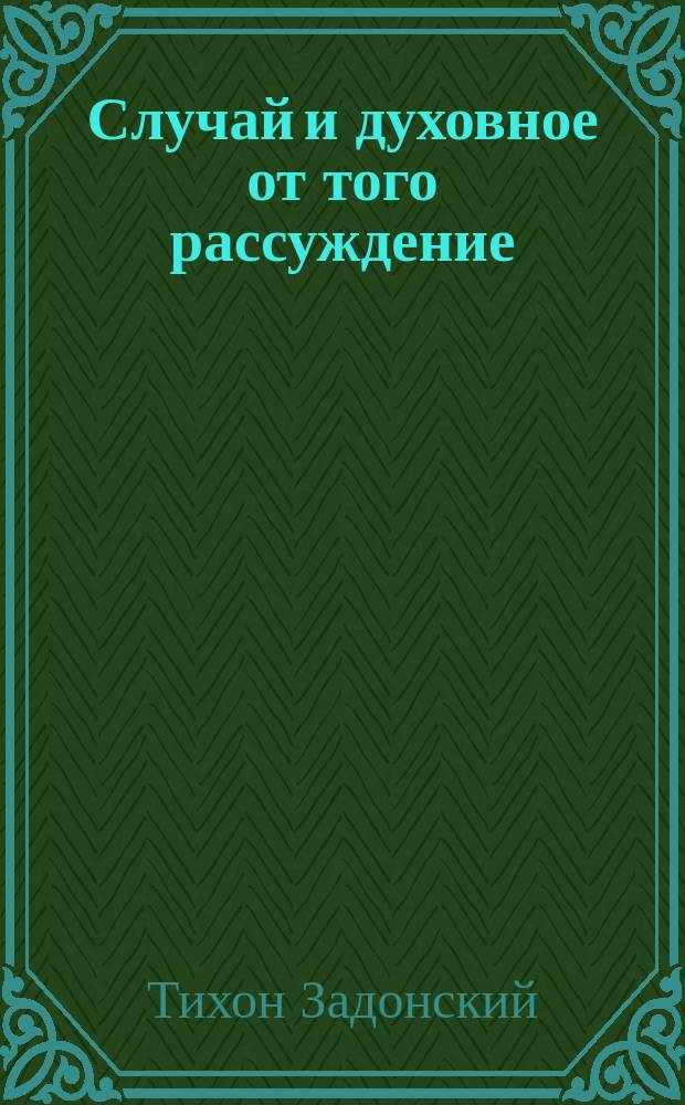 Случай и духовное от того рассуждение : Из соч. св. Тихона, еп. Воронеж