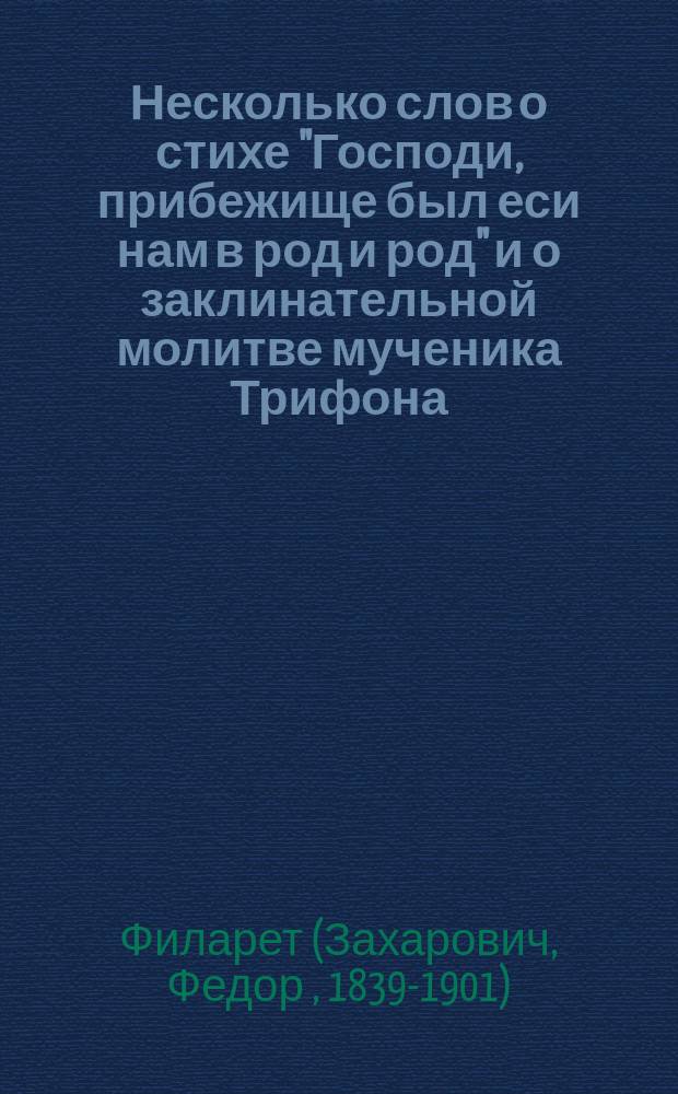 Несколько слов о стихе "Господи, прибежище был еси нам в род и род" и о заклинательной молитве мученика Трифона : К вразумлению глаголемых старообрядцев