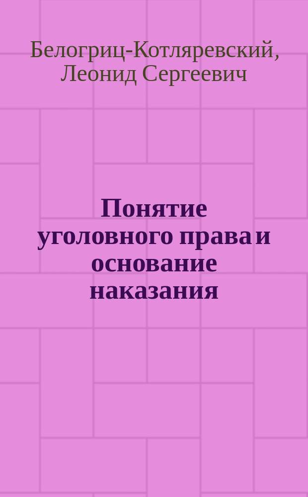 Понятие уголовного права и основание наказания : Вступ. лекция, чит. в Демид. юрид. лицее 7 февр. 1883