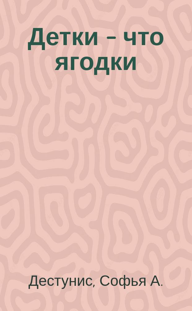 Детки - что ягодки : Книжка для малюток Софии Дестунис